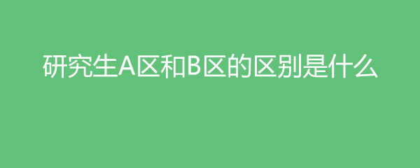 研究生A区和B区的区别是什么